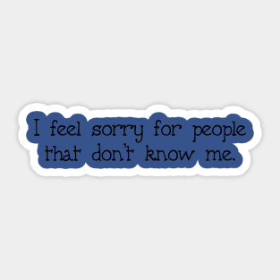 I Feel Sorry For People That Don't Know Me Sticker